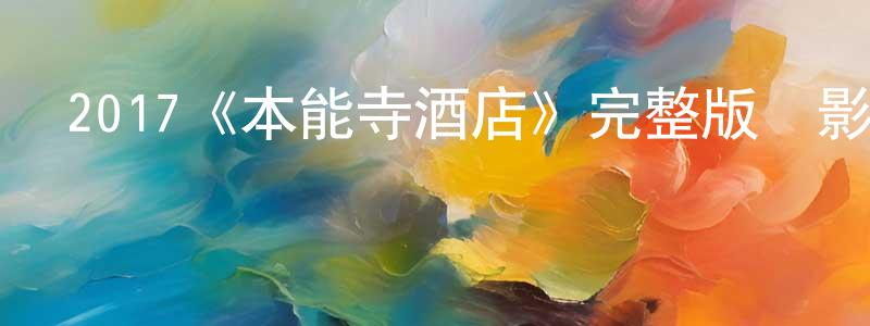曹光斌發布2017《本能寺酒店》完整版電影/在線觀看/百度云-美劇天堂